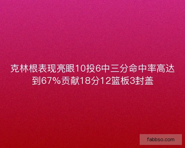 克林根表现亮眼10投6中三分命中率高达到67%贡献18分12篮板3封盖 克林根表现亮眼10投6中三分命中率高达到67%贡献18分12篮板3封盖