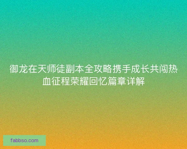 御龙在天师徒副本全攻略携手成长共闯热血征程荣耀回忆篇章详解
