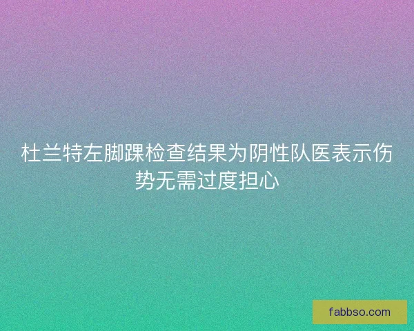 杜兰特左脚踝检查结果为阴性队医表示伤势无需过度担心