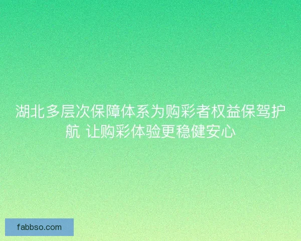 湖北多层次保障体系为购彩者权益保驾护航 让购彩体验更稳健安心