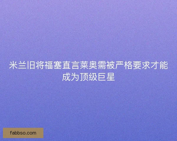 米兰旧将福塞直言莱奥需被严格要求才能成为顶级巨星