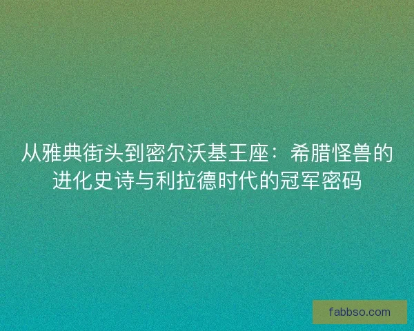 从雅典街头到密尔沃基王座：希腊怪兽的进化史诗与利拉德时代的冠军密码