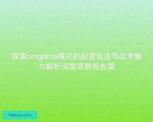 探索omgdota模式的起源玩法与战术魅力解析深度观察报告篇