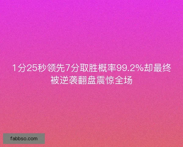 1分25秒领先7分取胜概率99.2%却最终被逆袭翻盘震惊全场