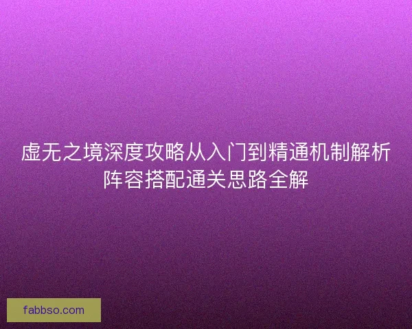 虚无之境深度攻略从入门到精通机制解析阵容搭配通关思路全解
