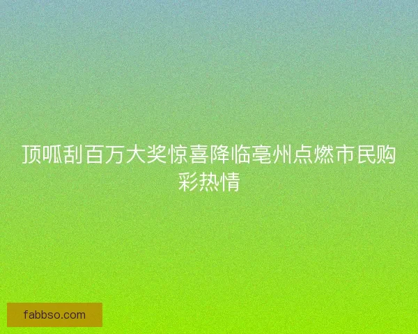 顶呱刮百万大奖惊喜降临亳州点燃市民购彩热情