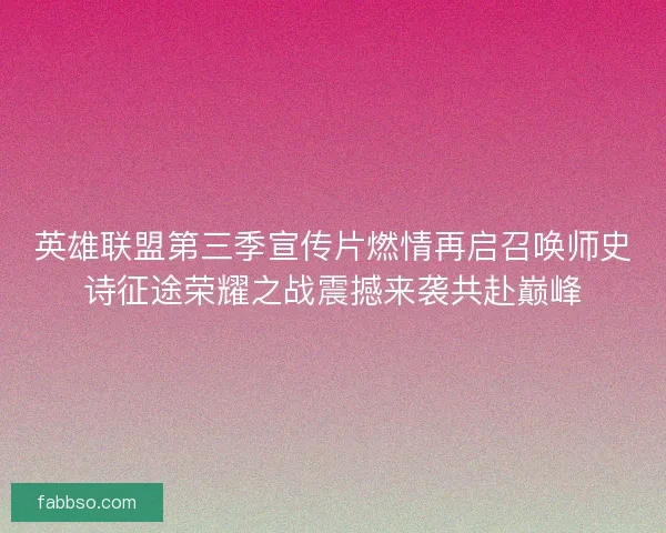英雄联盟第三季宣传片燃情再启召唤师史诗征途荣耀之战震撼来袭共赴巅峰 英雄联盟第三季宣传片燃情再启召唤师史诗征途荣耀之战震撼来袭共赴巅峰