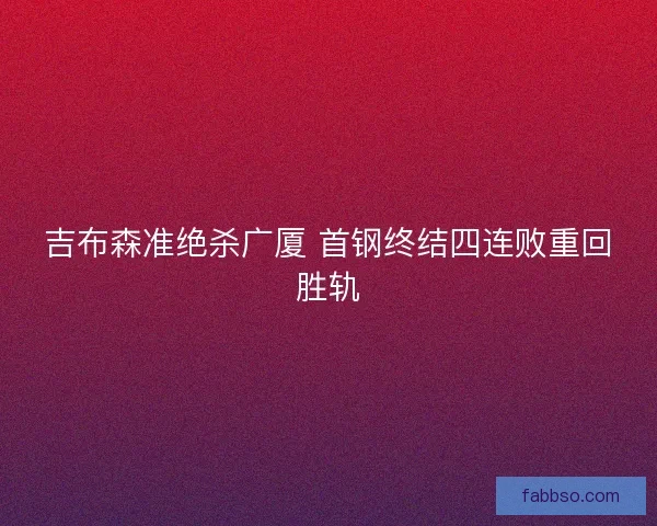 吉布森准绝杀广厦 首钢终结四连败重回胜轨